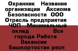 Охранник › Название организации ­ Аксиома Безопасности, ООО › Отрасль предприятия ­ ЧОП › Минимальный оклад ­ 45 000 - Все города Работа » Вакансии   . Башкортостан респ.,Караидельский р-н